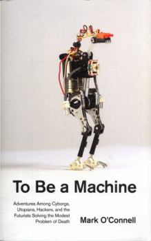 Paperback To Be a Machine: Adventures Among Cyborgs, Utopians, Hackers, and the Futurists Solving the Modest Problem of Death Book