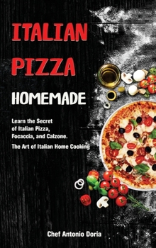 Italian Pizza Homemade: Learn the Secret of Italian Pizza, Focaccia, and Calzone. The Art of Italian Home Cooking