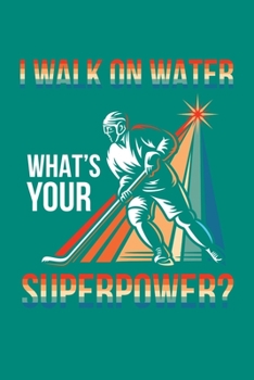 I Walk On Water What's Your Superpower?: Ice Hockey Journal, Hockey Players Notebook Note-Taking Planner Book, Present, Gift For Coach Player