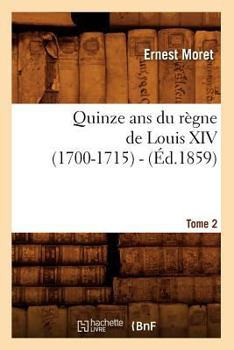 Paperback Quinze ANS Du Règne de Louis XIV (1700-1715). Tome 2 (Éd.1859) [French] Book