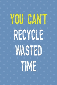 You Can't Recycle Wasted Time: Notebook Journal Composition Blank Lined Diary Notepad 120 Pages Paperback Blue Points Recycle