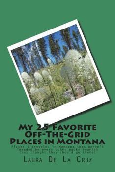 My 25 Favorite Off-The-Grid Places in Montana: Places I traveled in Montana that weren't invaded by every other wacky tourist that thought they should