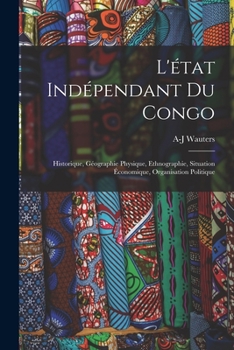 Paperback L'état Indépendant Du Congo: Historique, Géographie Physique, Ethnographie, Situation Économique, Organisation Politique [French] Book