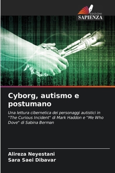 Cyborg, autismo e postumano: Una lettura cibernetica dei personaggi autistici in "The Curious Incident" di Mark Haddon e "Me Who Dove" di Sabina Berman