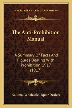 Paperback The Anti-Prohibition Manual: A Summary Of Facts And Figures Dealing With Prohibition, 1917 (1917) Book