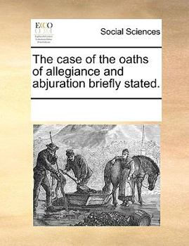 Paperback The Case of the Oaths of Allegiance and Abjuration Briefly Stated. Book