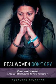 Paperback Real Women Don't Cry: Women Behind Razor Wire: A Rare Look at Their Lives and the World They Reside in Book