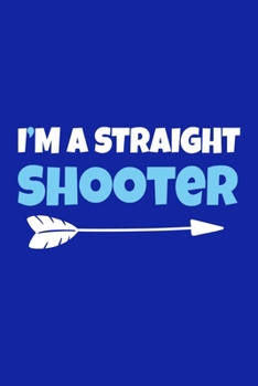 I'm A Straight Shooter: Blank Lined Notebook Journal: Archery Gift for Archer Bowman Shooter For Women Men Girls Boys Him Her 6x9 | 110 Blank  Pages | Plain White Paper | Soft Cover Book