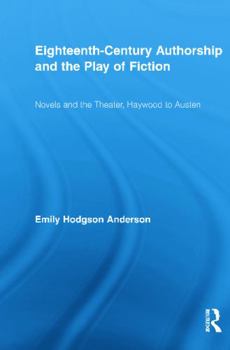 Eighteenth-Century Authorship and the Play of Fiction: Novels and the Theater, Haywood to Austen (Routledge Studies in Eighteenth-Century Literature)