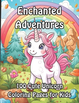 Enchanted Adventures: 100 Cute Unicorn Coloring Pages for Kids (Enchanted Unicorn Coloring Collection for Kids)
