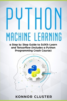 Paperback Python Machine Learning: A Step-by-Step Guide to Scikit-Learn and TensorFlow (Includes a Python Programming Crash Course) Book
