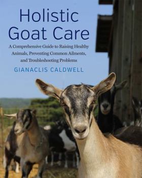 Hardcover Holistic Goat Care: A Comprehensive Guide to Raising Healthy Animals, Preventing Common Ailments, and Troubleshooting Problems Book