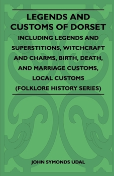 Paperback Legends and Customs of Dorset - Including Legends and Superstitions, Witchcraft and Charms, Birth, Death, Marriage Customs, and Local Customs (Folklor Book