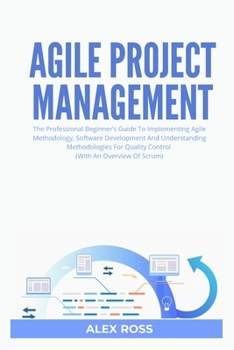 Paperback Agile Project Management: The Professional Beginner's Guide To Implementing Agile Methodology, Software Development And Understanding Methodolog Book