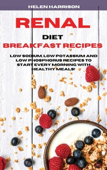 Hardcover Renal Diet Breakfast Recipes: Low Sodium, Low Potassium and Low Phosphorus Recipes to Start Every Morning with healthy meals! Book