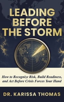 Leading Before the Storm : How to Recognize Risk, Build Readiness, and Act Before Crisis Forces Your Hand