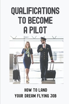 Paperback Qualifications To Become A Pilot: How To Land Your "Dream Flying Job: Jobs Hunting Book