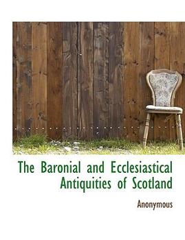 Paperback The Baronial and Ecclesiastical Antiquities of Scotland Book