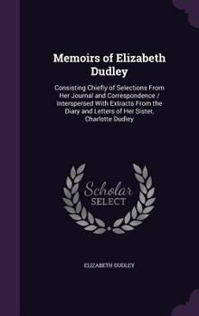Hardcover Memoirs of Elizabeth Dudley: Consisting Chiefly of Selections From Her Journal and Correspondence / Interspersed With Extracts From the Diary and L Book