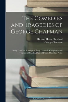 Paperback The Comedies and Tragedies of George Chapman: Bussy D'ambois. Revenge of Bussy D'ambois. Conspiracie and Tragedie of Charles, Duke of Byron. May-Day. Book