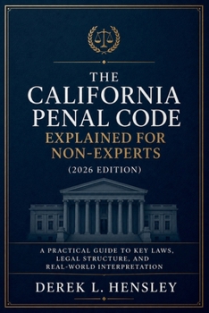 Paperback The California Penal Code Explained for Non-Experts (2026 Edition): A Practical Guide to Key Laws, Legal Structure, and Real-World Interpretation Book