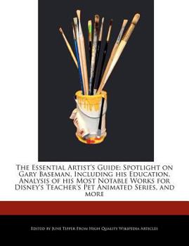 The Essential Artist's Guide : Spotlight on Gary Baseman, Including His Education, Analysis of His Most Notable Works for Disney's Teacher's Pet Animat