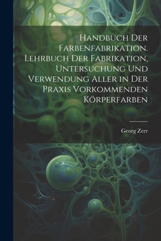 Paperback Handbuch der Farbenfabrikation. Lehrbuch der Fabrikation, Untersuchung und Verwendung aller in der Praxis vorkommenden Körperfarben [German] Book