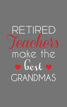Retired Teachers Make The Best Grandmas: Retired Teachers Make The Best Grandmas Notebook - Amazing School Retirement Doodle Diary Book Gift Idea Quote for Grandmothers Retiring Professors