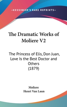 The Dramatic Works Of Molière V2: The Princess Of Elis / Don Juan / Love Is The Best Doctor And Others