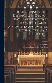 Hardcover Iosephi Innocentii Desericii ... Et Georgii Pray ... Dissertationes Ita Collectae Ut Argumenta Argumentis Excipiantur [by B. Cetto].... [Latin] Book