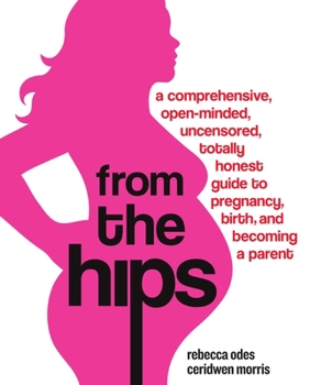 Paperback From the Hips: A Comprehensive, Open-Minded, Uncensored, Totally Honest Guide to Pregnancy, Birth, and Becoming a Parent Book