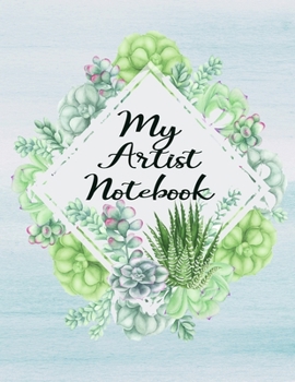 Paperback My Artist Notebook Basic Artist Sketchbook Drawing Creative Doodle Book: Cactus Succulents Floral Book Cover Design 8.5" X 11" Size Custom Interior 10 Book