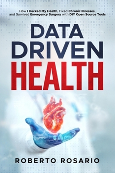 Paperback Data Driven Health: How I Hacked My Health, Fixed Chronic Illnesses, and Survived Emergency Surgery with DIY Open Source Tools Book