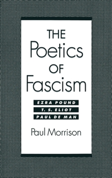 Hardcover The Poetics of Fascism: Ezra Pound, T.S. Eliot, Paul de Man Book