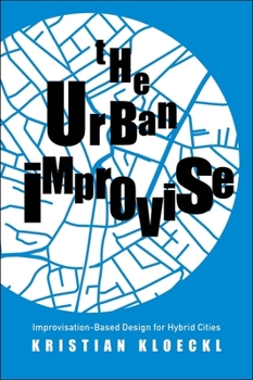 Hardcover The Urban Improvise: Improvisation-Based Design for Hybrid Cities Book