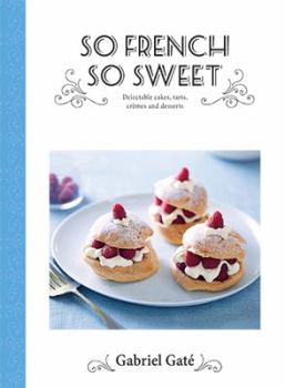 Hardcover So French So Sweet: Delectable Cakes, Tarts, Cremes and Desserts Book