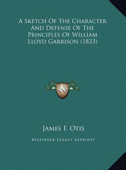 A Sketch Of The Character And Defense Of The Principles Of William Lloyd Garrison