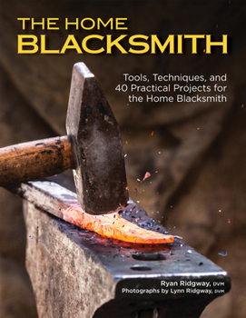 The Home Blacksmith: Tools, Techniques, and 40 Practical Projects for the Home Blacksmith (CompanionHouse Books) Beginner's Guide; Step-by-Step Directions & Over 500 Photos to Help You Start Smithing