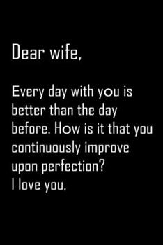 Dear Wife, every day with you is better than the day before: Notebook, Wife Journal, Diary, beautifully lined pages - Valentines Day Anniversary Gift Ideas For Her: Funny Valentines Day Gift For Her