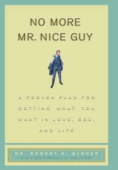 No More Mr Nice Guy: A Proven Plan for Getting What You Want in Love Sex and Life