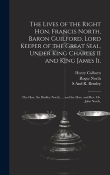 Hardcover The Lives of the Right Hon. Francis North, Baron Guilford, Lord Keeper of the Great Seal, Under King Charles II and King James Ii.: The Hon. Sir Dudle Book