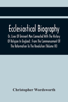 Paperback Ecclesiastical Biography, Or, Lives Of Eminent Men Connected With The History Of Religion In England: From The Commencement Of The Reformation To The Book