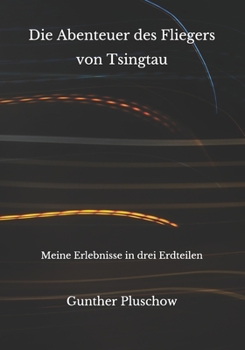 Die Abenteuer des Fliegers von Tsingtau: Meine Erlebnisse in drei Erdteilen