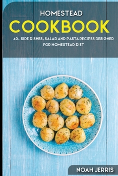 Homestead Cookbook : 40+ Side Dishes, Salad and Pasta Recipes Designed for Homestead Diet