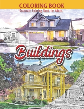 Coloring Book: Grayscale Coloring Book for Adults: Buildings: Large 8.5 x 11 Inches, 30 Grayscale Photos of Variety of Buildings to Color for Adults: Glossy Book Cover, Great Gift for Men, Women