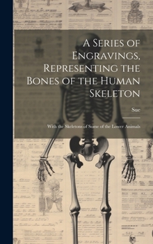 Hardcover A Series of Engravings, Representing the Bones of the Human Skeleton: With the Skeletons of Some of the Lower Animals Book