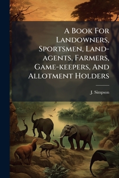 A Book For Landowners, Sportsmen, Land-agents, Farmers, Game-keepers, And Allotment Holders: The Wild Rabbit In A New Aspect...