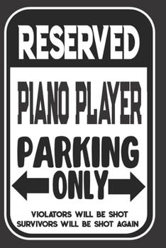 Reserved Piano Player Parking Only. Violators Will Be Shot. Survivors Will Be Shot Again: Blank Lined Notebook | Thank You Gift For Piano Player