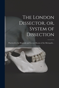 Paperback The London Dissector, or, System of Dissection: Practiced in the Hospitals and Lecture Rooms of the Metropolis .. Book