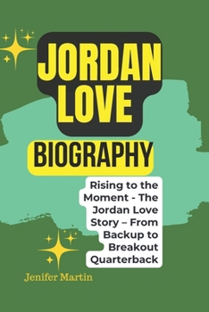 Jordan Love biography: Rising to the Moment - The Jordan Love Story – From Backup to Breakout Quarterback